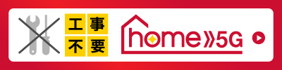 工事不要のhome 5G 詳しくはこちら