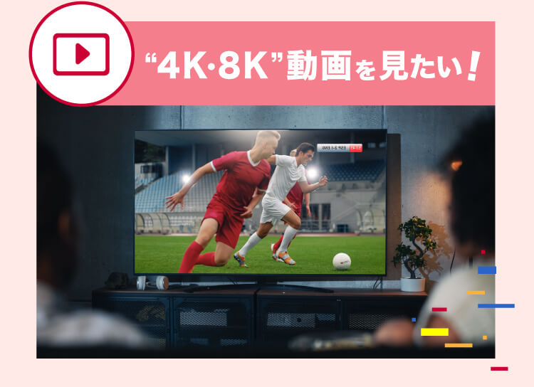 “4K・８K”動画を見たい！